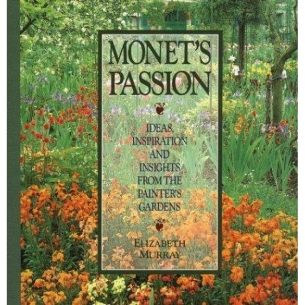 Monet's Passion : Ideas, Inspiration and Insights from the Painter's Gardens by